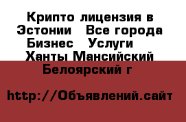 Крипто лицензия в Эстонии - Все города Бизнес » Услуги   . Ханты-Мансийский,Белоярский г.